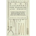 Home Taxidermy for Pleasure and Profit - A Guide for Those Who Wish to Prepare and Mount Animals, Birds, Fish, Reptiles, Etc., for Home, Den or Office