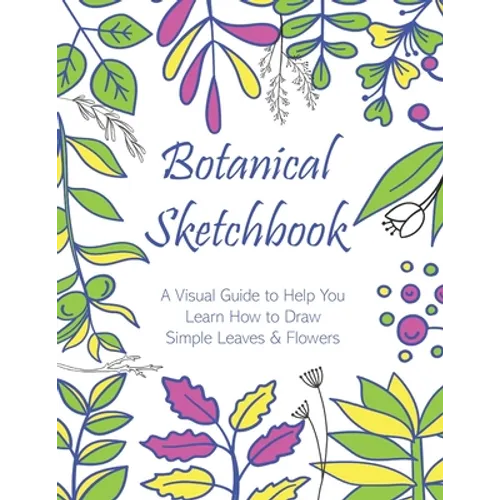 Botanical Sketchbook: A Visual Guide to Help You Learn How to Draw Simple Leaves & Flowers