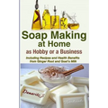 Soap Making At Home As a Hobby or a Business: Including Recipes and Health Benefits from Ginger Root and Goat's Milk