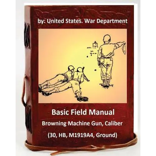 Basic Field Manual: Browning Machine Gun, Caliber .30, HB, M1919A4, Ground