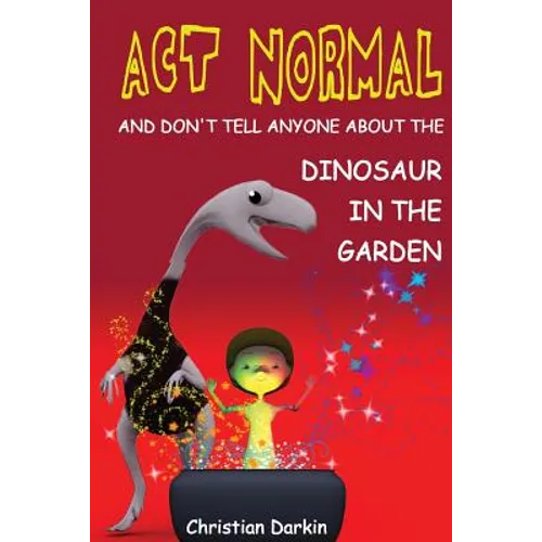 Act Normal - And Don't Tell Anyone About The Dinosaur In The Garden: Read it yourself chapter books