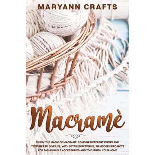 Macramè: Enjoy The Magic Of Macramè. Combine Different Knots And Textures To Give Life, With Detailed Patterns, To Modern