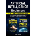Artificial Intelligence for Beginners 2 in 1 Value Collection: The Complete Beginner's Guide To ChatGPT & AI-Proof Your Career