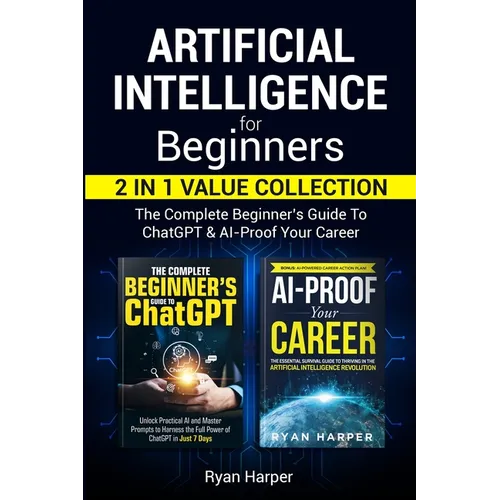 Artificial Intelligence for Beginners 2 in 1 Value Collection: The Complete Beginner's Guide To ChatGPT & AI-Proof Your Career