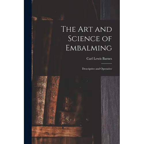 The Art and Science of Embalming: Descriptive and Operative
