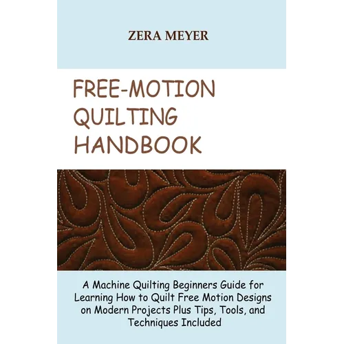 Free Motion Quilting Handbook: A Machine Quilting Beginners Guide for Learning How to Quilt Free Motion Designs on Modern Projects Plus Tips, Tools, a
