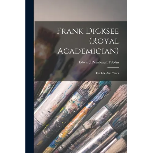 Frank Dicksee (royal Academician): His Life And Work