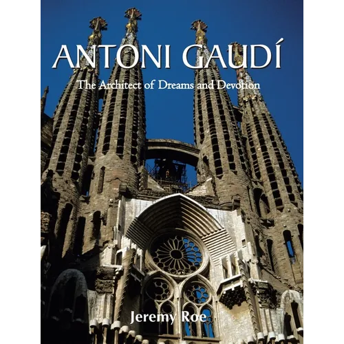 Antoni Gaudí: The Architect of Dreams and Devotion