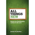 All things new: Essays on Christianity, culture & the arts