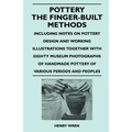 Pottery - The Finger-Built Methods - Including Notes on Pottery Design and Working Illustrations Together with Eighty Museum Photographs of Handmade P