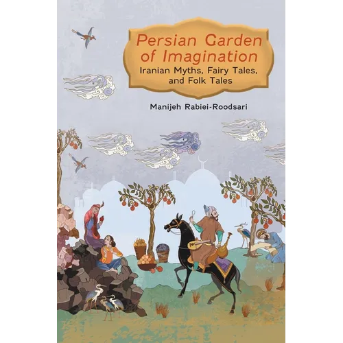 Persian Garden of Imagination: Iranian Myths, Fairy Tales, and Folk Tales