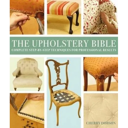 The Upholstery Bible: Complete Step-By-Step Techniques for Professional Results