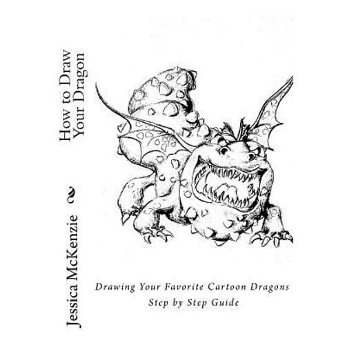 How to Draw Your Dragon: Drawing Your Favorite Cartoon Dragons Step by Step Guide
