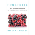 Frostbite: How Refrigeration Changed Our Food, Our Planet, and Ourselves