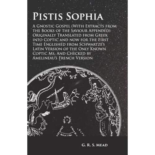 Pistis Sophia - A Gnostic Gospel (With Extracts from the Books of the Saviour Appended): Originally Translated from Greek into Coptic and now for the