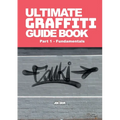 Ultimate Graffiti Guide Book Part 1 - Fundamentals: Part 1: Fundamentals
