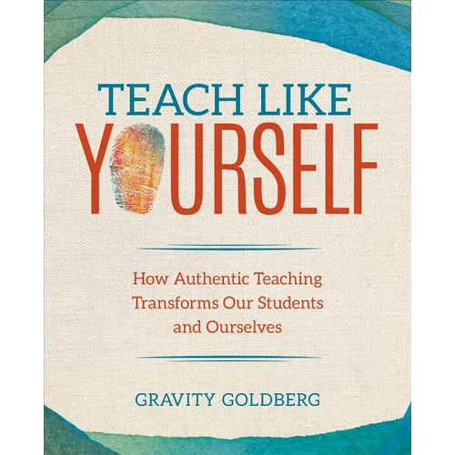 Teach Like Yourself: How Authentic Teaching Transforms Our Students and Ourselves