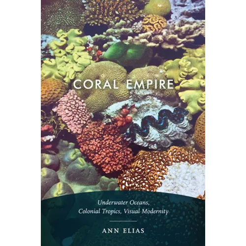 Coral Empire: Underwater Oceans, Colonial Tropics, Visual Modernity