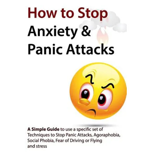 How to Stop Anxiety & Panic Attacks: A Simple Guide to using a specific set of Techniques to Stop Panic Attacks, Agoraphobia, Social Phobia, Fear of D