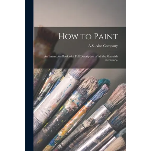 How to Paint: an Instruction Book With Full Description of All the Materials Necessary.