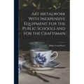 Art Metalwork With Inexpensive Equipment, for the Public Schools and for the Craftsman