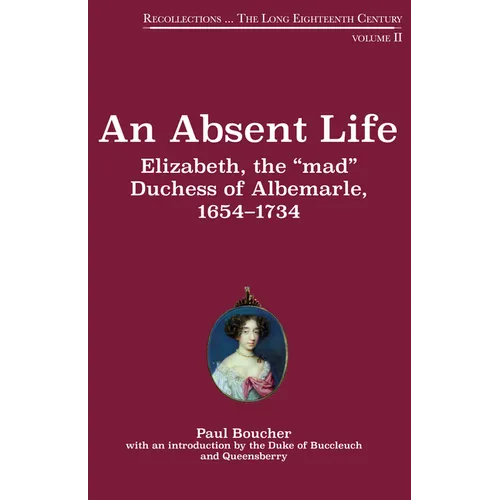 An Absent Life: Elizabeth, the "Mad" Duchess of Albemarle, 1654-1734 Volume 2