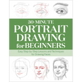 30-Minute Portrait Drawing for Beginners: Easy Step-By-Step Lessons and Techniques for Drawing Faces