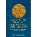 Migrants Shaping Europe, Past and Present: Multilingual Literatures, Arts, and Cultures