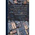 A Dictionary of the Booksellers and Printers Who Were at Work in England, Scotland and Ireland From 1641 to 1667