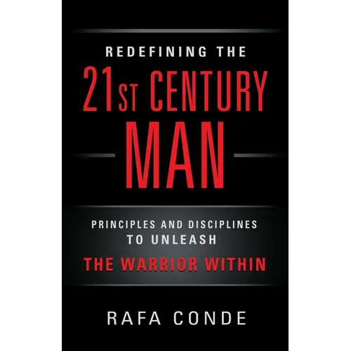 REDEFINING THE 21st CENTURY MAN: Principles and Disciplines to Unleash The Warrior Within