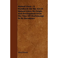 Stained Glass - A Handbook on the Art of Stained Glass, Its Origin and Development from the Time of Charlemange to Its Decadence