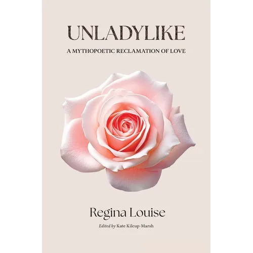 UNLADYLIKE A Mythopoetic Reclamation of Love