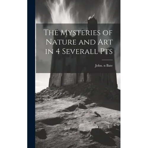 The Mysteries of Nature and Art in 4 Severall Pts