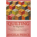 Quilting For Beginners: Easy and Effective Quilting Techniques to Create Great Patterns and Designs