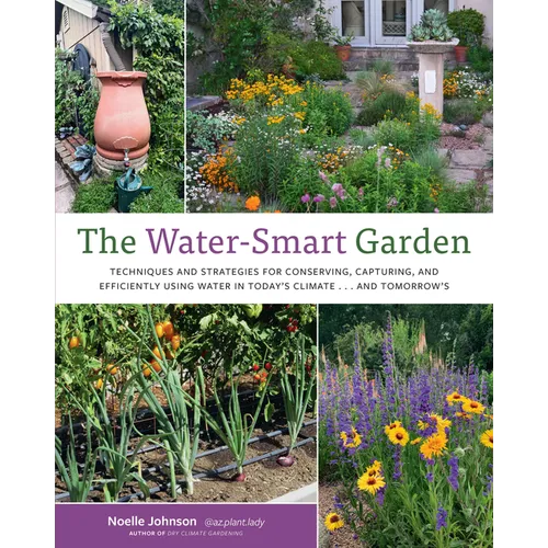Water-Smart Garden: Techniques and Strategies for Conserving, Capturing, and Efficiently Using Water in Today's Climate... and Tomorrow's