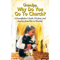 Grandpa, Why Do You Go To Church? A Grandfather's Faith, Wisdom, and Journey from War to Worship