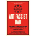 Antifascist Dad: Urgent Conversations with Young People in Chaotic Times