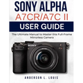 Sony Alpha A7CR/A7C II User Guide: The Ultimate Manual to Master this Full-Frame Mirrorless Camera