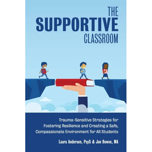The Supportive Classroom: Trauma-Sensitive Strategies for Fostering Resilience and Creating a Safe, Compassionate Environment for All Students