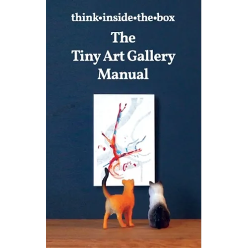 The Tiny Art Gallery Manual: How to set up and promote your own tiny art gallery