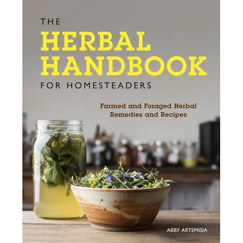 The Herbal Handbook for Homesteaders: Farmed and Foraged Herbal Remedies and Recipes
