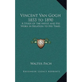 Vincent Van Gogh 1853 to 1890: A Study of the Artist and His Work in Relation to His Times