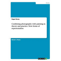 Combining photography with painting in theory and practice. New forms of representation