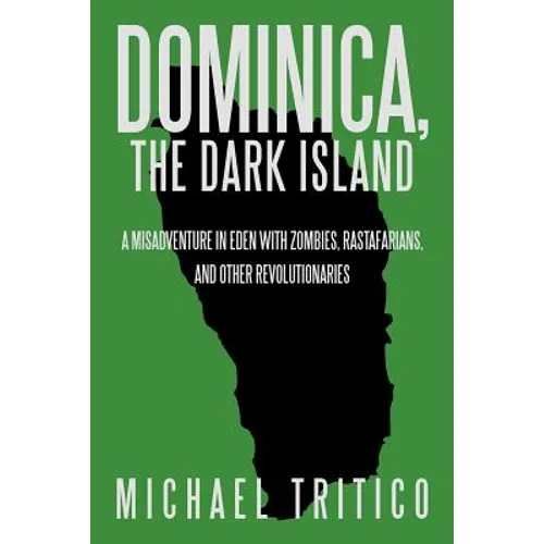 Dominica, the Dark Island: A Misadventure in Eden with Zombies, Rastafarians, and Other Revolutionaries