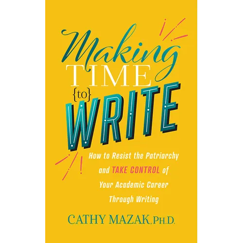 Making Time to Write: How to Resist the Patriarchy and Take Control of Your Academic Career Through Writing