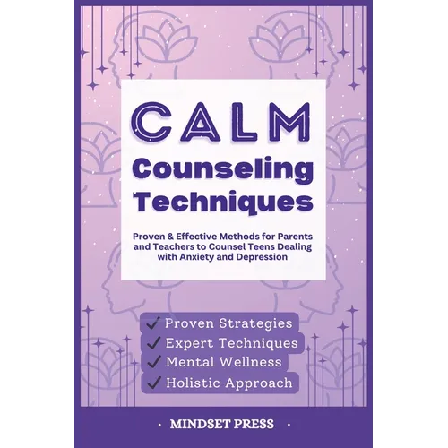 Calm Counseling Techniques: Proven Techniques for Parents and Teachers to Counsel Teens with Anxiety and Depression