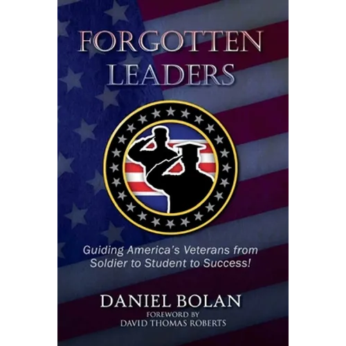 Forgotten Leaders: Guiding America's Veterans from Soldier to Student to Success!