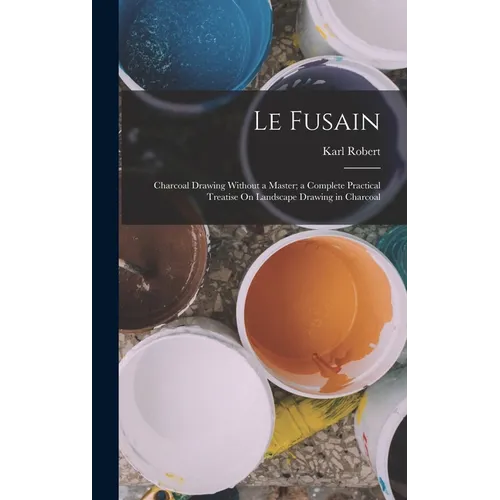 Le Fusain: Charcoal Drawing Without a Master; a Complete Practical Treatise On Landscape Drawing in Charcoal