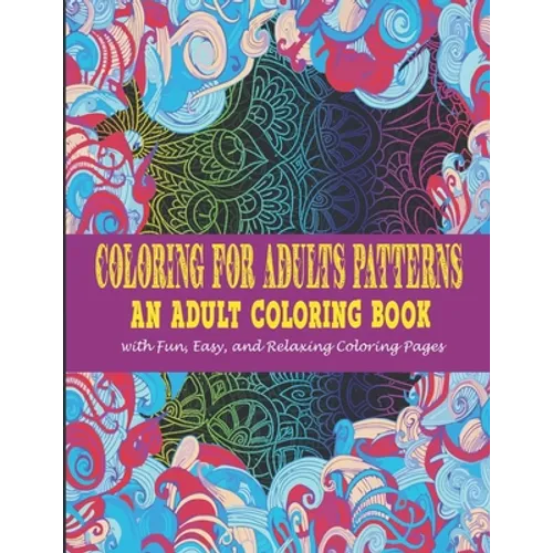 Coloring For Adults Patterns: : An Adult Coloring Book With Fun, Easy, And Relaxing Coloring Pages