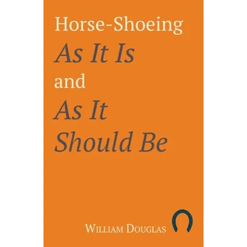 Horse-Shoeing As It Is and As It Should Be